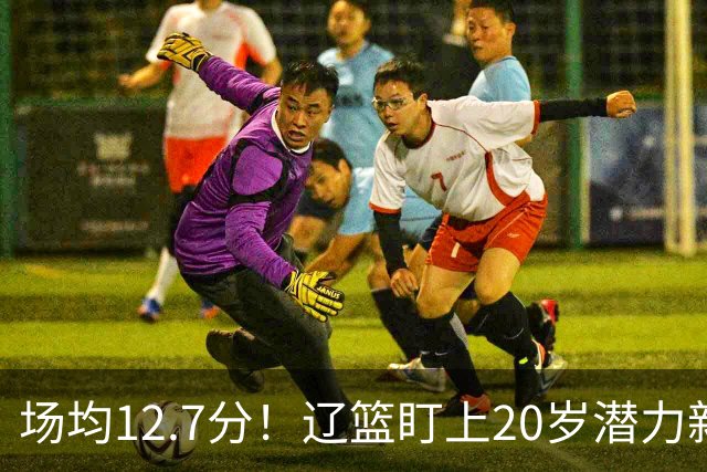 场均12.7分！辽篮盯上20岁潜力新星，或成赵继伟接班人，撑起未来