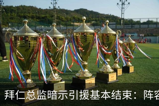 拜仁总监暗示引援基本结束：阵容已齐整，不会再有大动作