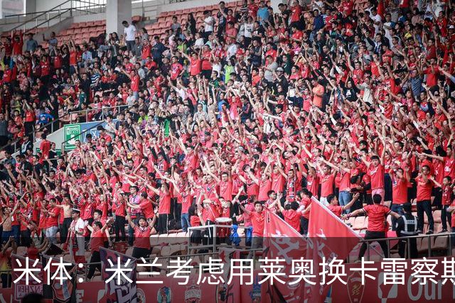 米体：米兰考虑用莱奥换卡雷察斯，但两人踢法差别很大