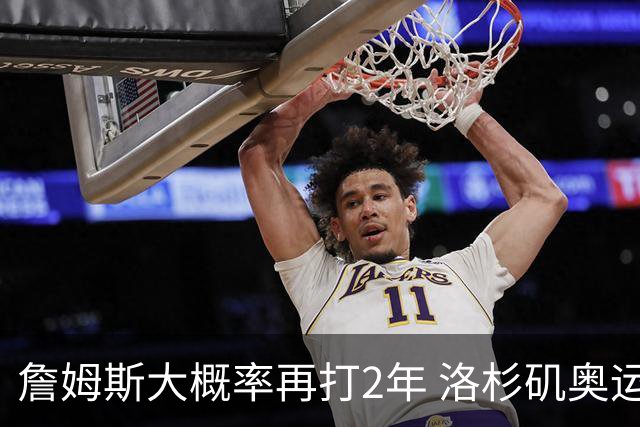 詹姆斯大概率再打2年 洛杉矶奥运成完美谢幕舞台？