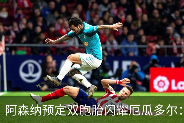 阿森纳预定双胞胎闪耀厄瓜多尔：16岁边锋替补上场一分钟送助攻