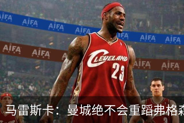 马雷斯卡：曼城绝不会重蹈弗格森爵士离任后曼联的覆辙