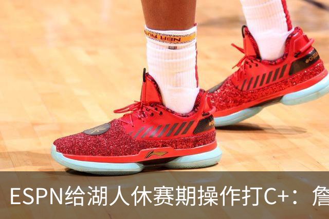 ESPN给湖人休赛期操作打C+：詹姆斯离开后，阵容评级扎心了